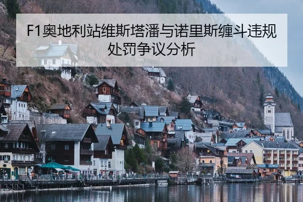 F1奥地利站维斯塔潘与诺里斯缠斗违规处罚争议分析