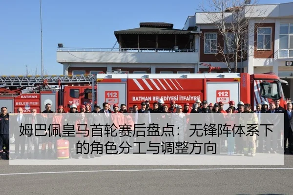 姆巴佩皇马首轮赛后盘点：无锋阵体系下的角色分工与调整方向